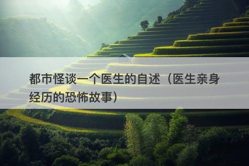 都市怪谈一个医生的自述（医生亲身经历的恐怖故事）