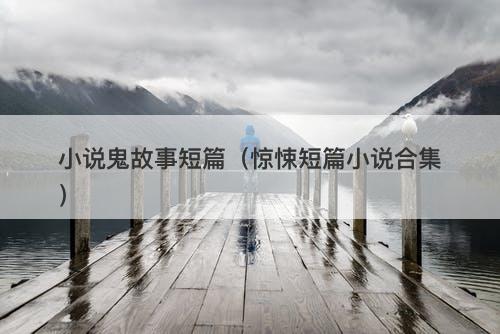 小说鬼故事短篇（惊悚短篇小说合集）-图1