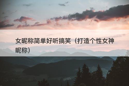 女昵称简单好听搞笑（打造个性女神昵称）
