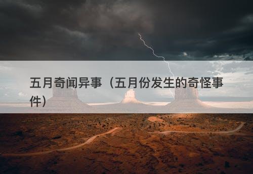 五月奇闻异事（五月份发生的奇怪事件）