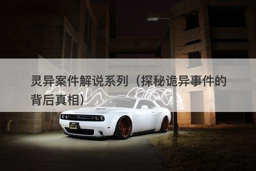 灵异案件解说系列（探秘诡异事件的背后真相）-图1