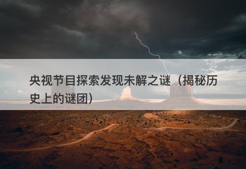 央视节目探索发现未解之谜（揭秘历史上的谜团）-图1