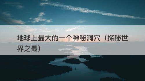 地球上最大的一个神秘洞穴（探秘世界之最）