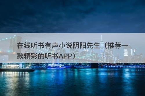 在线听书有声小说阴阳先生（推荐一款精彩的听书APP）