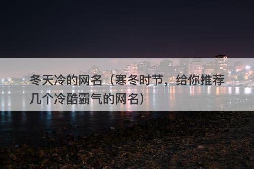 冬天冷的网名（寒冬时节，给你推荐几个冷酷霸气的网名）