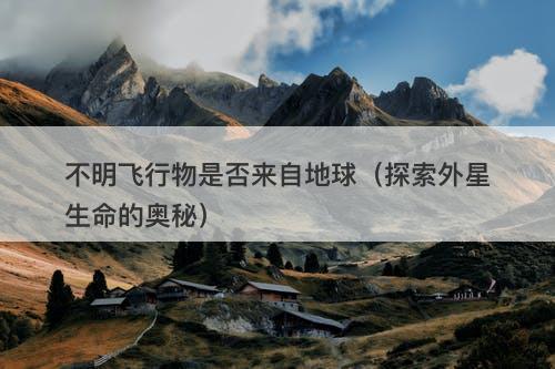 不明飞行物是否来自地球（探索外星生命的奥秘）-图1