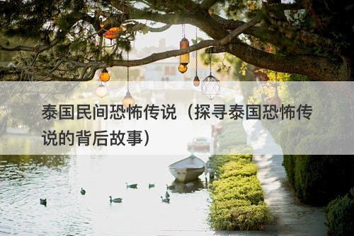 泰国民间恐怖传说（探寻泰国恐怖传说的背后故事）-图1