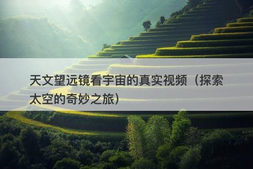 天文望远镜看宇宙的真实视频（探索太空的奇妙之旅）