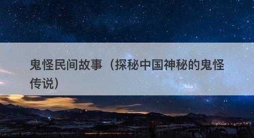 鬼怪民间故事（探秘中国神秘的鬼怪传说）