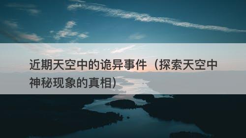 近期天空中的诡异事件（探索天空中神秘现象的真相）