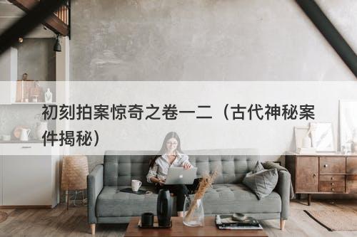 初刻拍案惊奇之卷一二（古代神秘案件揭秘）