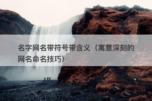 名字网名带符号带含义（寓意深刻的网名命名技巧）