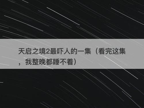 天启之境2最吓人的一集（看完这集，我整晚都睡不着）