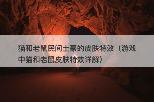 猫和老鼠民间土豪的皮肤特效（游戏中猫和老鼠皮肤特效详解）