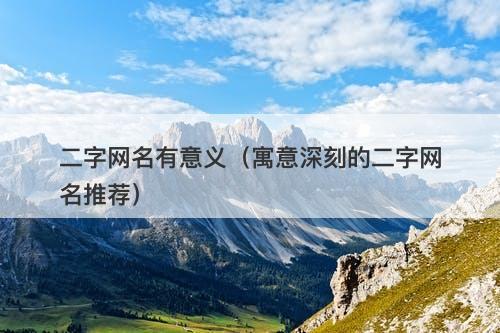 二字网名有意义（寓意深刻的二字网名推荐）