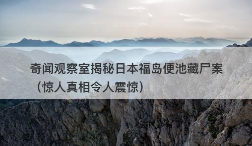 奇闻观察室揭秘日本福岛便池藏尸案(惊人真相令人震惊)-图1 奇闻观察室揭秘日本福岛便池藏尸案(惊人真相令人震惊)-图1