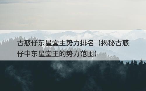 古惑仔东星堂主势力排名（揭秘古惑仔中东星堂主的势力范围）-图1