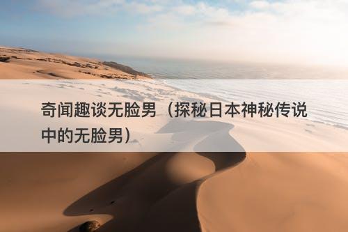奇闻趣谈无脸男（探秘日本神秘传说中的无脸男）