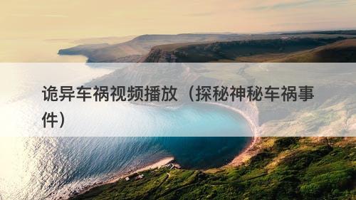 诡异车祸视频播放（探秘神秘车祸事件）