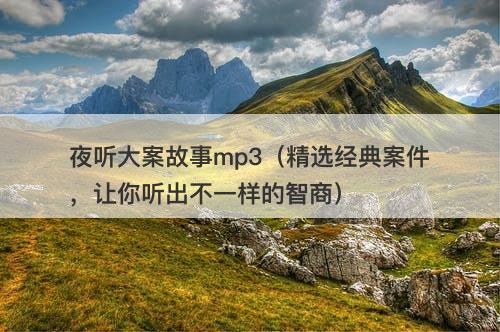 夜听大案故事mp3(精选经典案件,让你听出不一样的智商)-图1 夜听大案故事mp3(精选经典案件,让你听出不一样的智商)-图1