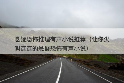 悬疑恐怖推理有声小说推荐（让你尖叫连连的悬疑恐怖有声小说）