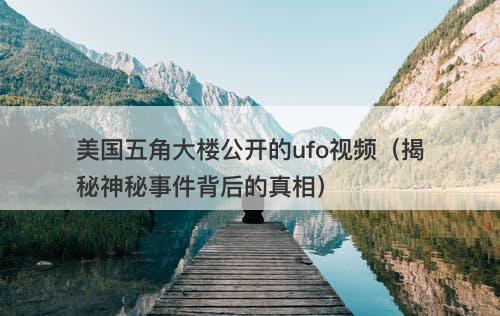 美国五角大楼公开的ufo视频（揭秘神秘事件背后的真相）-图1