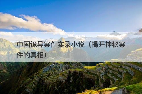 中国诡异案件实录小说（揭开神秘案件的真相）