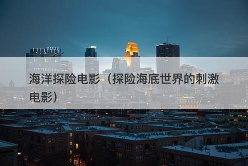 海洋探险电影（探险海底世界的刺激电影）