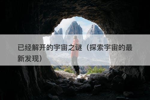 已经解开的宇宙之谜（探索宇宙的最新发现）