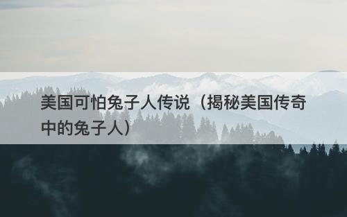 美国可怕兔子人传说（揭秘美国传奇中的兔子人）
