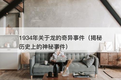 1934年关于龙的奇异事件（揭秘历史上的神秘事件）-图1
