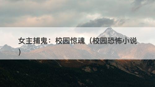 女主捕鬼:校园惊魂(校园恐怖小说)-图1 女主捕鬼:校园惊魂(校园恐怖小说)-图1