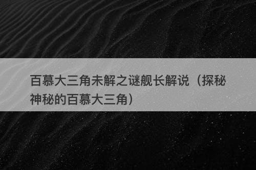 百慕大三角未解之谜舰长解说（探秘神秘的百慕大三角）
