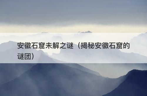 安徽石窟未解之谜（揭秘安徽石窟的谜团）