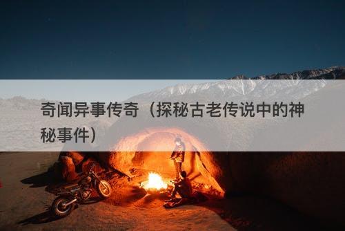 奇闻异事传奇（探秘古老传说中的神秘事件）