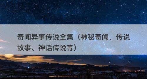 奇闻异事传说全集（神秘奇闻、传说故事、神话传说等）