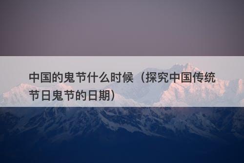 中国的鬼节什么时候（探究中国传统节日鬼节的日期）