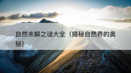 自然未解之谜大全（揭秘自然界的奥秘）