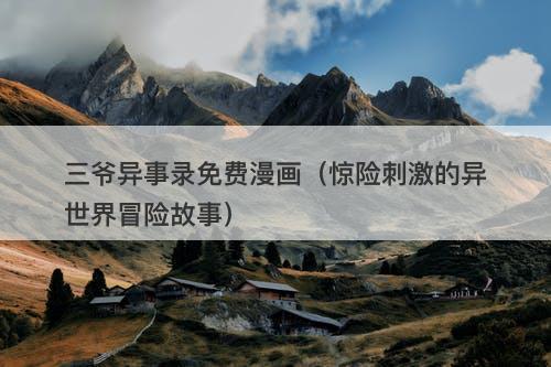 三爷异事录免费漫画（惊险刺激的异世界冒险故事）