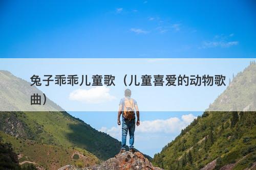 兔子乖乖儿童歌（儿童喜爱的动物歌曲）