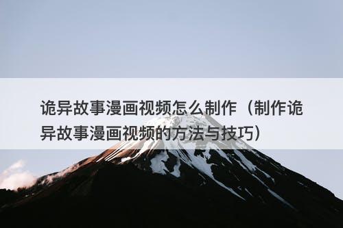 诡异故事漫画视频怎么制作（制作诡异故事漫画视频的方法与技巧）