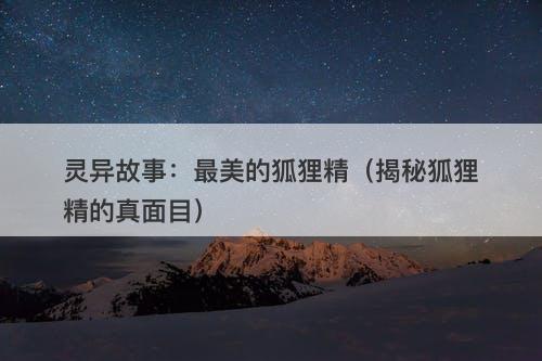 灵异故事：最美的狐狸精（揭秘狐狸精的真面目）-图1