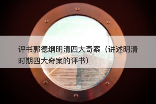 评书郭德纲明清四大奇案(讲述明清时期四大奇案的评书)-图1 评书郭德纲明清四大奇案(讲述明清时期四大奇案的评书)-图1