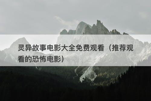 灵异故事电影大全免费观看(推荐观看的恐怖电影)-图1 灵异故事电影大全免费观看(推荐观看的恐怖电影)-图1