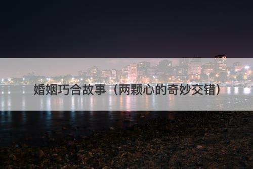 婚姻巧合故事（两颗心的奇妙交错）
