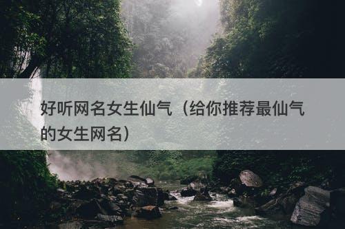好听网名女生仙气（给你推荐最仙气的女生网名）