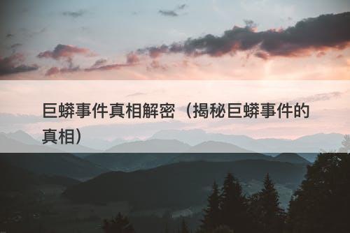 巨蟒事件真相解密（揭秘巨蟒事件的真相）-图1