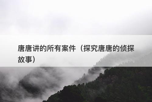 唐唐讲的所有案件（探究唐唐的侦探故事）-图1