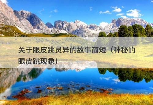 关于眼皮跳灵异的故事简短（神秘的眼皮跳现象）