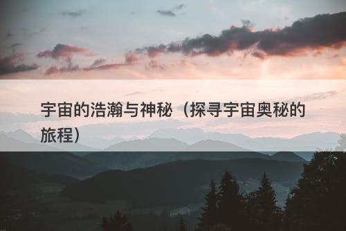 宇宙的浩瀚与神秘（探寻宇宙奥秘的旅程）-图1